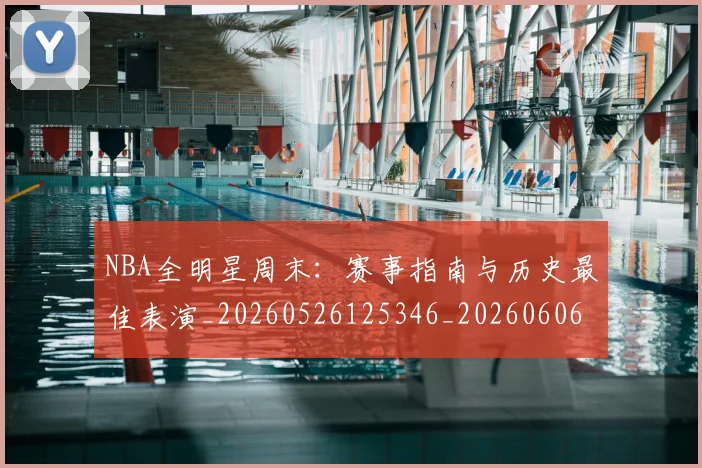 NBA全明星周末：赛事指南与历史最佳表演_20260526125346_20260606165616