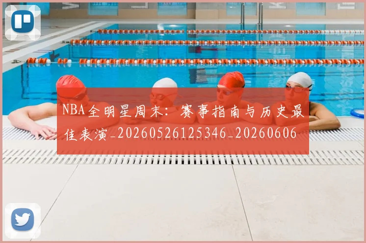 NBA全明星周末:赛事指南与历史最佳表演_20260526125346_20260606165616