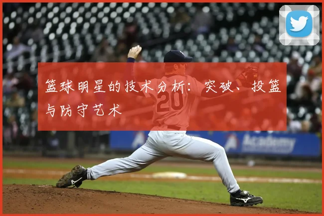 篮球明星的技术分析：突破、投篮与防守艺术