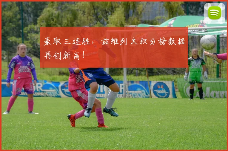 豪取三连胜，兹维列夫积分榜数据再创新高！
