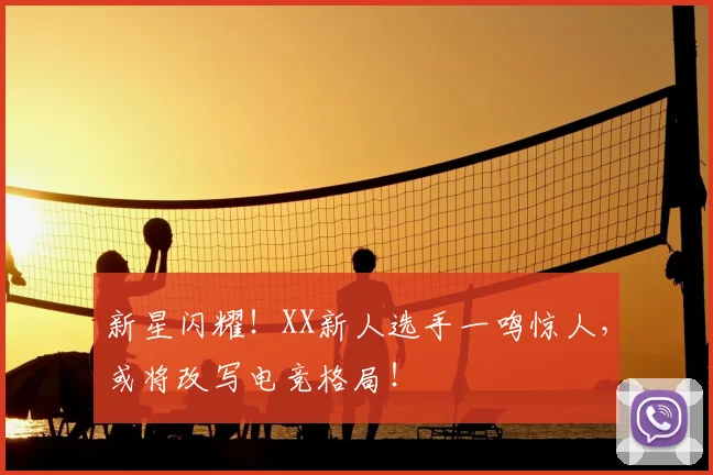 新星闪耀!XX新人选手一鸣惊人,或将改写电竞格局!