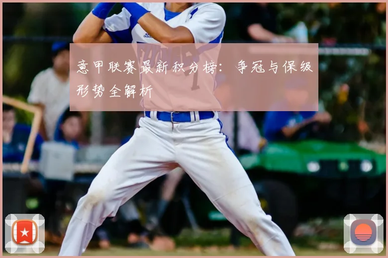 意甲联赛最新积分榜:争冠与保级形势全解析