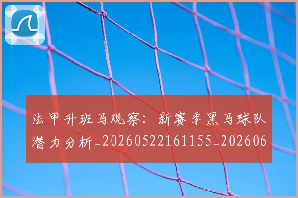 法甲升班马观察:新赛季黑马球队潜力分析_20260522161155_20260609232810