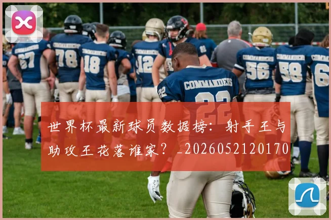 世界杯最新球员数据榜:射手王与助攻王花落谁家?_20260521201701