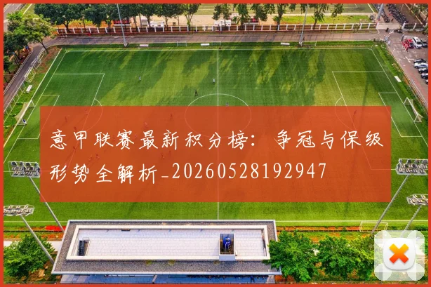 意甲联赛最新积分榜:争冠与保级形势全解析_20260528192947