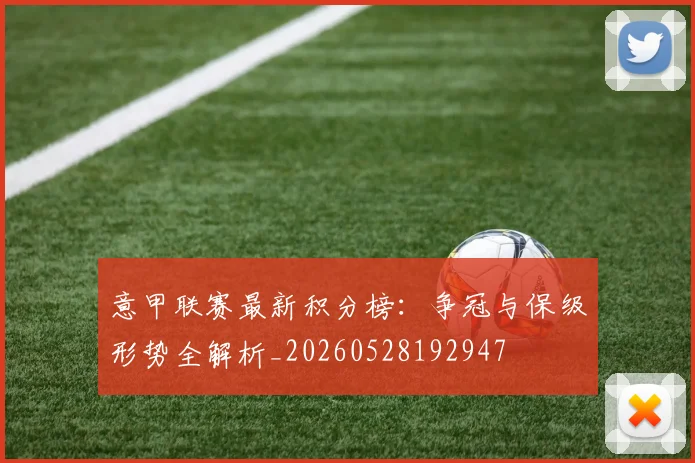 意甲联赛最新积分榜：争冠与保级形势全解析_20260528192947